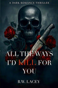 All the Ways I'd Kill for You